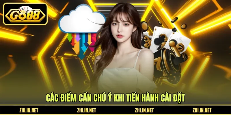 Tải GO88 3 go88 Các điểm cần chú ý khi tiến hành cài đặt
